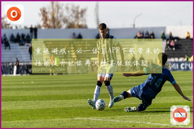 重返游戏，必一体育APP下载带来的性能提升让你再次畅享极致体验