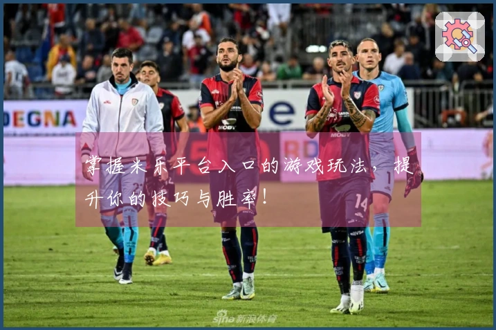 掌握米乐平台入口的游戏玩法，提升你的技巧与胜率！