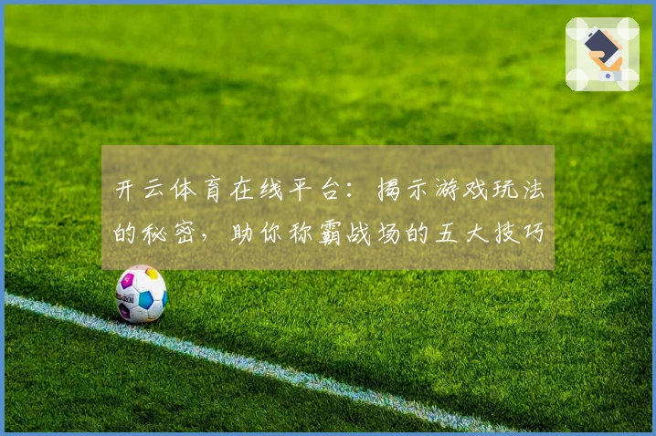开云体育在线平台：揭示游戏玩法的秘密，助你称霸战场的五大技巧