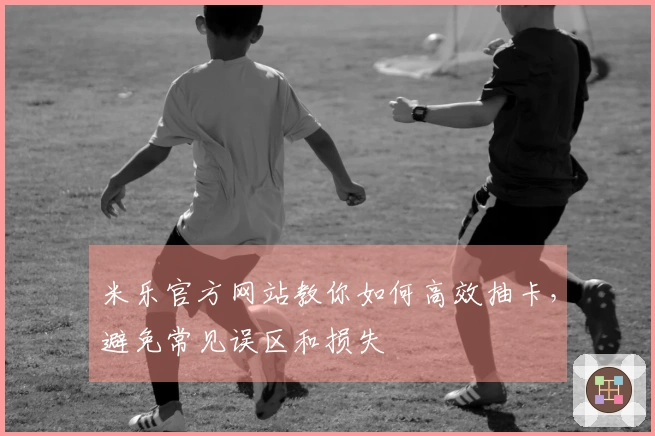 米乐官方网站教你如何高效抽卡，避免常见误区和损失